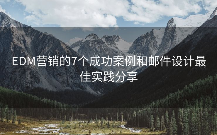 EDM營(yíng)銷的7個(gè)成功案例和郵件設(shè)計(jì)最佳實(shí)踐分享