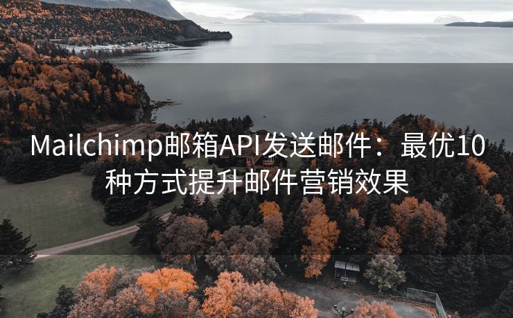 Mailchimp郵箱API發(fā)送郵件：最優(yōu)10種方式提升郵件營(yíng)銷(xiāo)效果