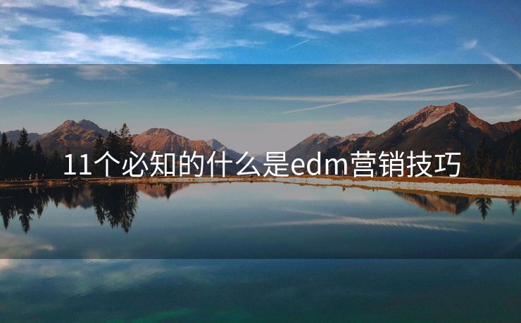 11個(gè)必知的什么是edm營(yíng)銷(xiāo)技巧