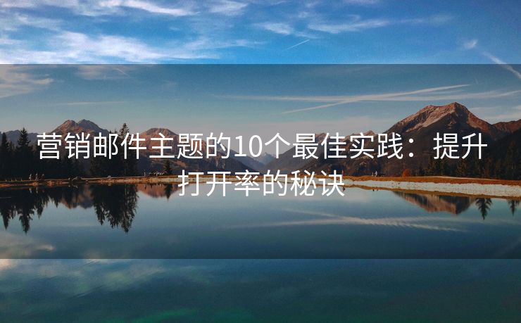 營銷郵件主題的10個最佳實踐：提升打開率的秘訣