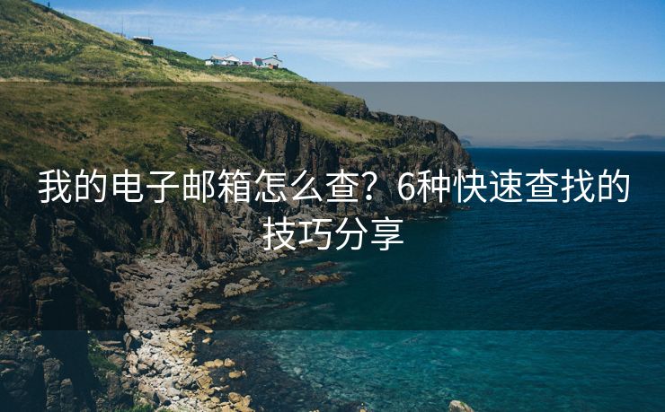 我的電子郵箱怎么查？6種快速查找的技巧分享