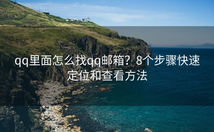 qq里面怎么找qq郵箱？8個步驟快速定位和查看方法
