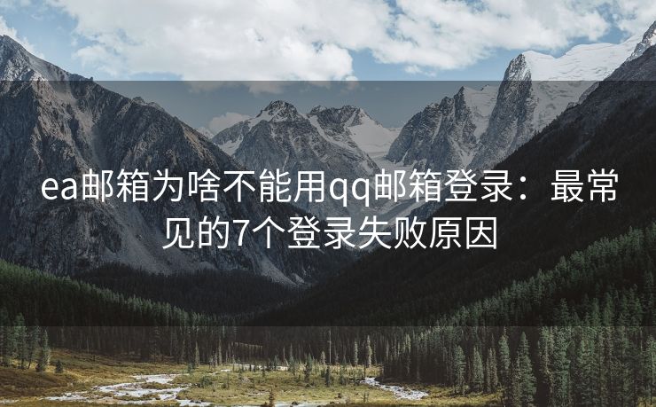 ea郵箱為啥不能用qq郵箱登錄：最常見的7個(gè)登錄失敗原因