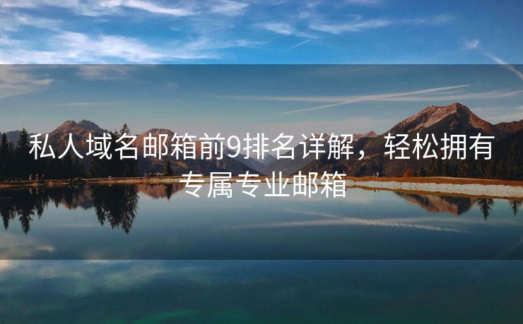 私人域名郵箱前9排名詳解，輕松擁有專屬專業(yè)郵箱