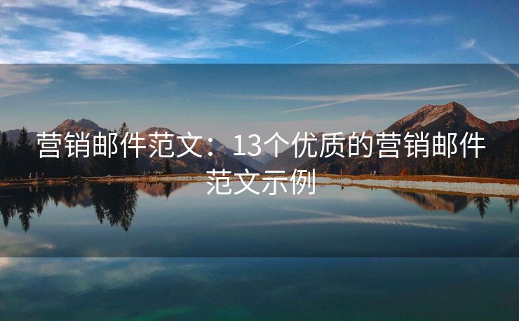 營銷郵件范文：13個優(yōu)質(zhì)的營銷郵件范文示例