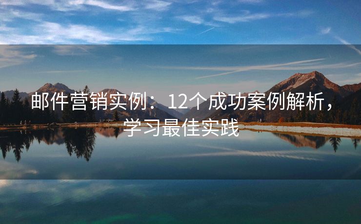 郵件營銷實例：12個成功案例解析，學(xué)習(xí)最佳實踐