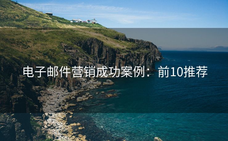 電子郵件營(yíng)銷成功案例：前10推薦