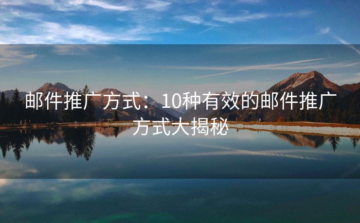 郵件推廣方式：10種有效的郵件推廣方式大揭秘