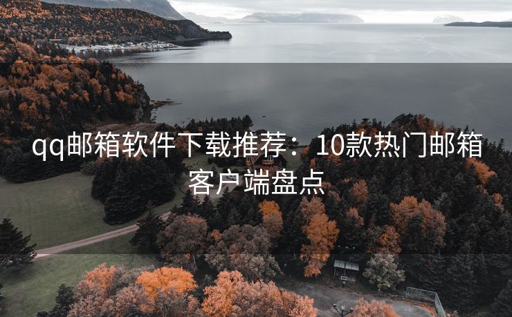 qq郵箱軟件下載推薦：10款熱門郵箱客戶端盤點(diǎn)