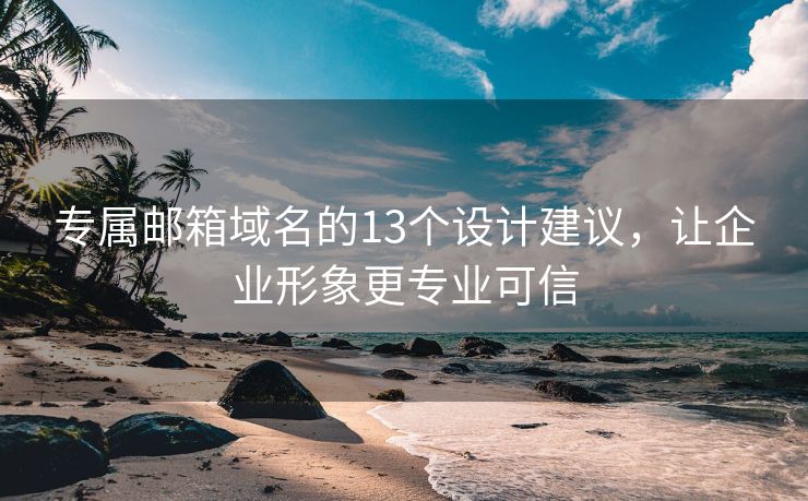 專屬郵箱域名的13個設(shè)計建議，讓企業(yè)形象更專業(yè)可信