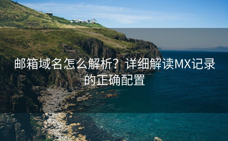 郵箱域名怎么解析？詳細解讀MX記錄的正確配置