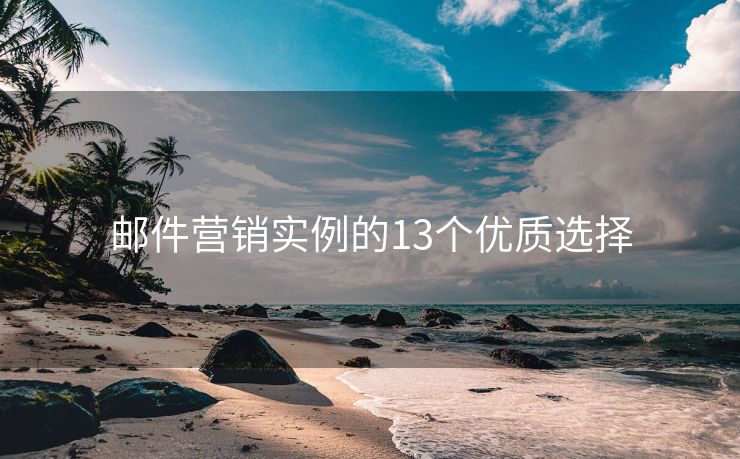 郵件營(yíng)銷(xiāo)實(shí)例的13個(gè)優(yōu)質(zhì)選擇