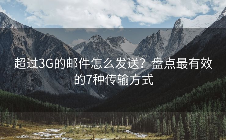 超過3G的郵件怎么發(fā)送？盤點最有效的7種傳輸方式
