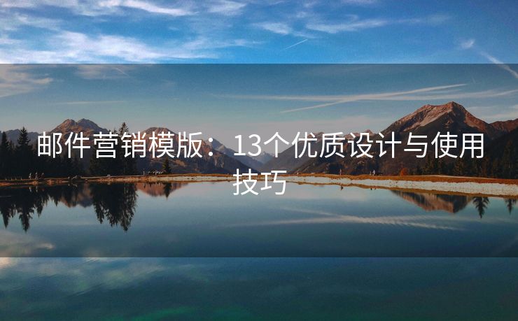 郵件營(yíng)銷模版：13個(gè)優(yōu)質(zhì)設(shè)計(jì)與使用技巧