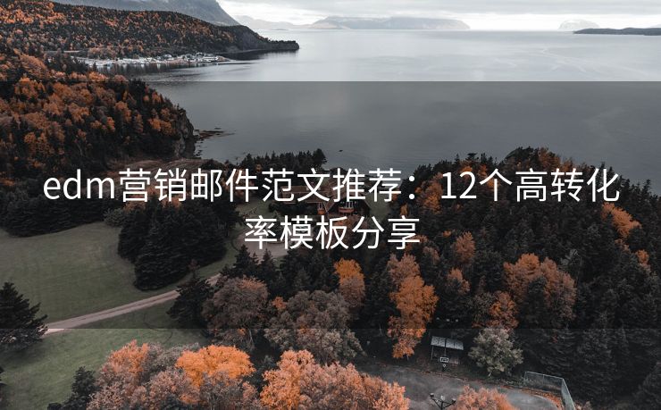 edm營銷郵件范文推薦：12個高轉(zhuǎn)化率模板分享