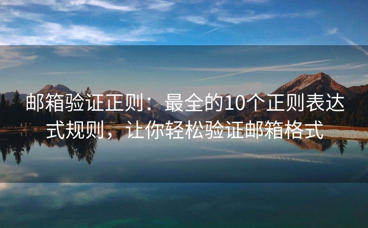 郵箱驗(yàn)證正則：最全的10個(gè)正則表達(dá)式規(guī)則，讓你輕松驗(yàn)證郵箱格式