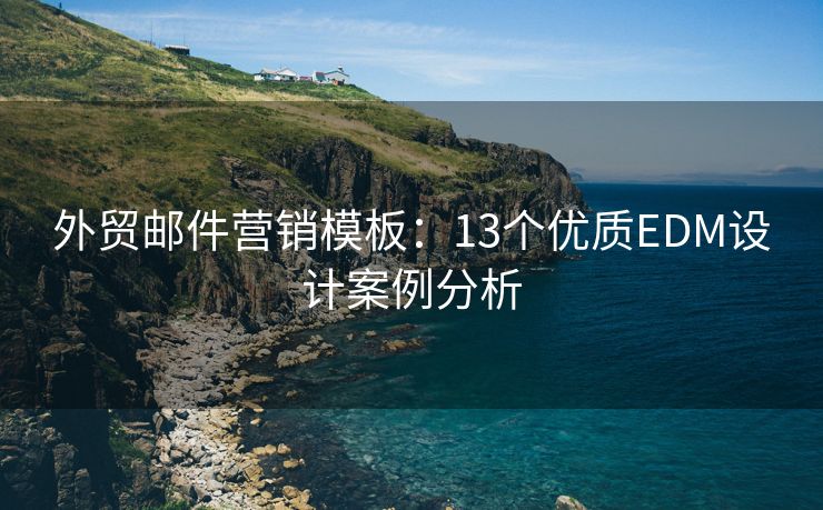 外貿(mào)郵件營銷模板：13個優(yōu)質(zhì)EDM設計案例分析