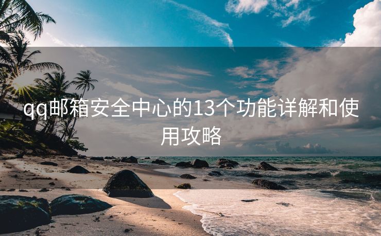 qq郵箱安全中心的13個功能詳解和使用攻略
