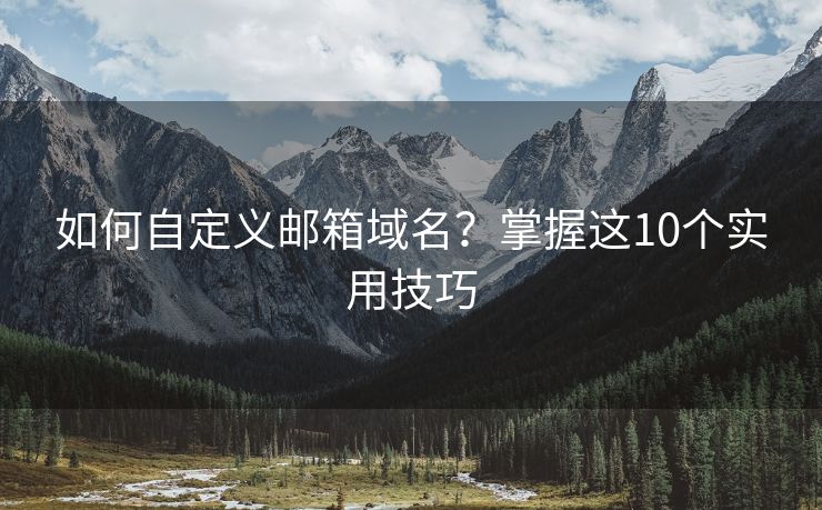 如何自定義郵箱域名？掌握這10個(gè)實(shí)用技巧