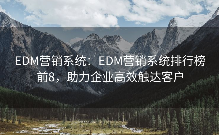 EDM營銷系統(tǒng)：EDM營銷系統(tǒng)排行榜前8，助力企業(yè)高效觸達客戶