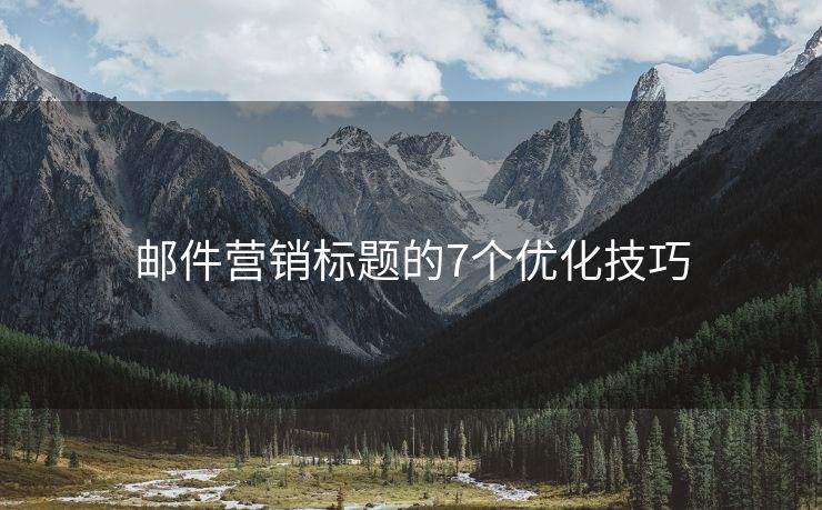 郵件營銷標題的7個優(yōu)化技巧