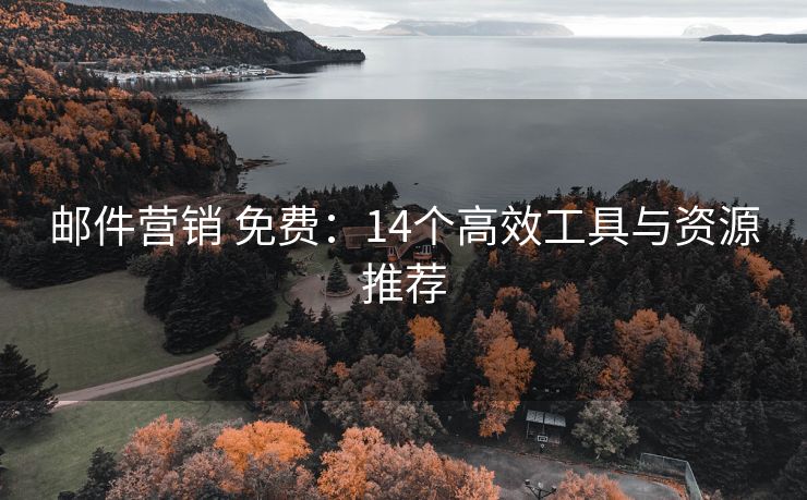 郵件營(yíng)銷 免費(fèi)：14個(gè)高效工具與資源推薦