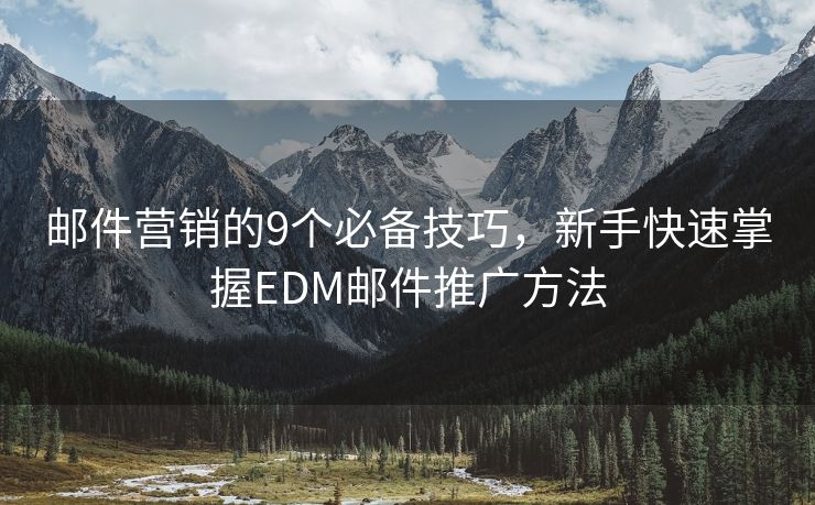 郵件營銷的9個必備技巧，新手快速掌握EDM郵件推廣方法