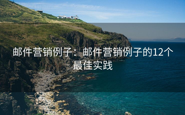 郵件營(yíng)銷例子：郵件營(yíng)銷例子的12個(gè)最佳實(shí)踐