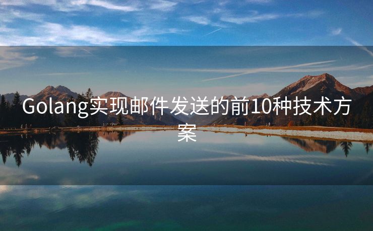 Golang實現(xiàn)郵件發(fā)送的前10種技術(shù)方案
