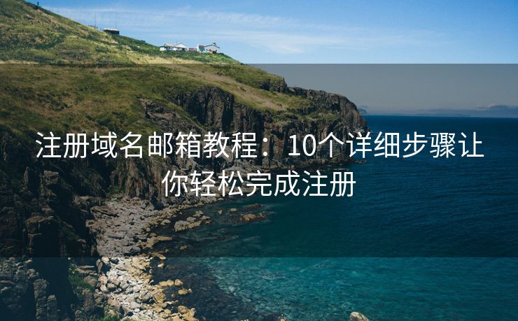 注冊域名郵箱教程：10個(gè)詳細(xì)步驟讓你輕松完成注冊