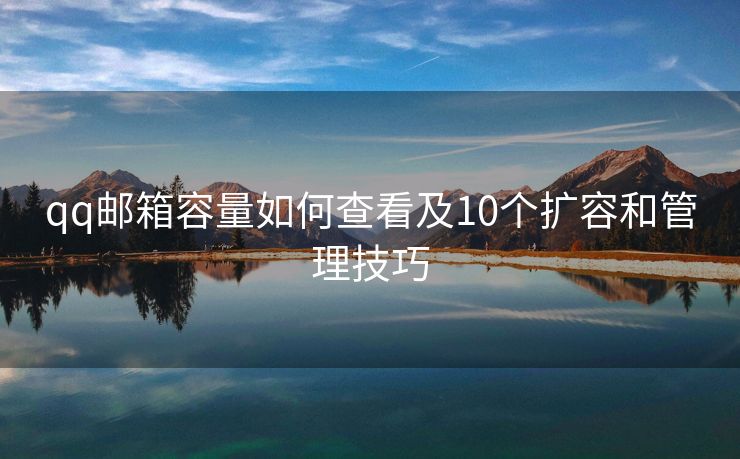 qq郵箱容量如何查看及10個(gè)擴(kuò)容和管理技巧