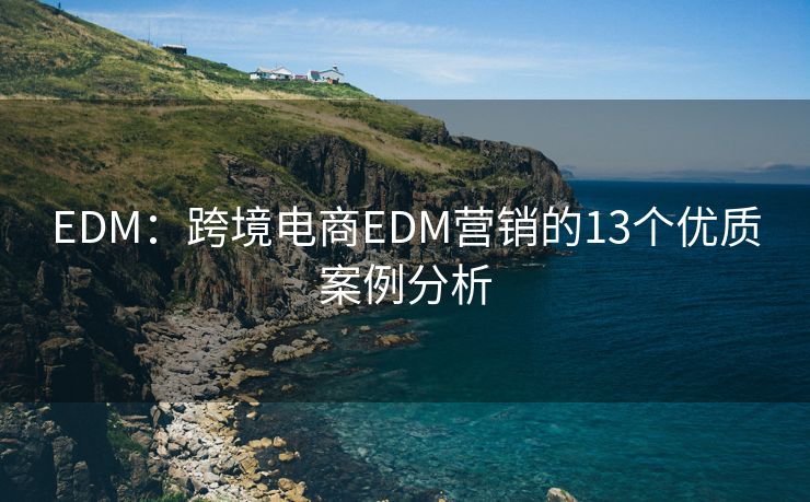 EDM：跨境電商EDM營(yíng)銷的13個(gè)優(yōu)質(zhì)案例分析