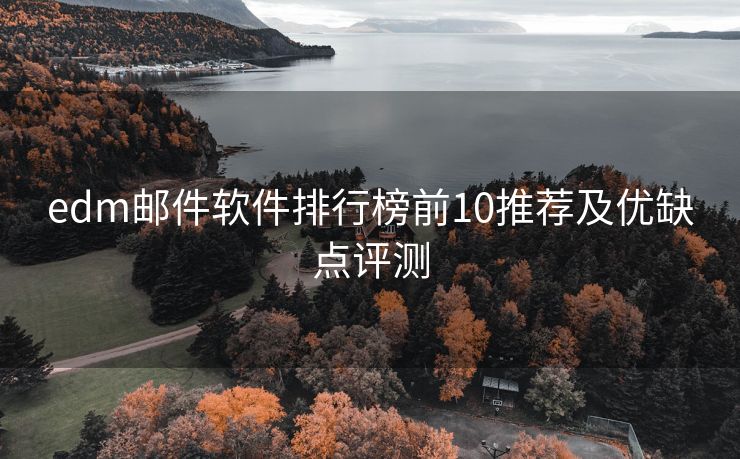 edm郵件軟件排行榜前10推薦及優(yōu)缺點(diǎn)評測
