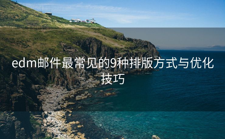edm郵件最常見的9種排版方式與優(yōu)化技巧