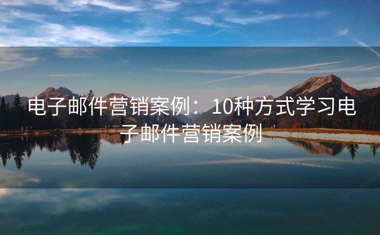 電子郵件營銷案例：10種方式學(xué)習(xí)電子郵件營銷案例