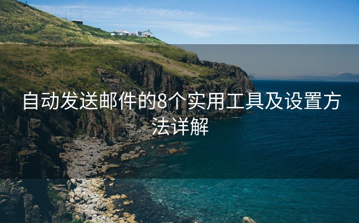 自動發(fā)送郵件的8個實(shí)用工具及設(shè)置方法詳解