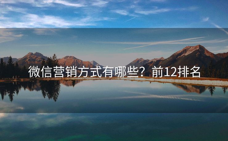 微信營銷方式有哪些？前12排名