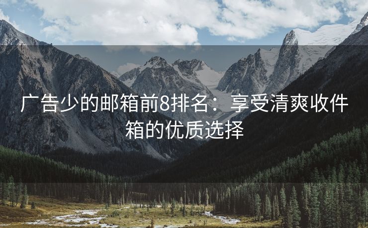 廣告少的郵箱前8排名：享受清爽收件箱的優(yōu)質(zhì)選擇
