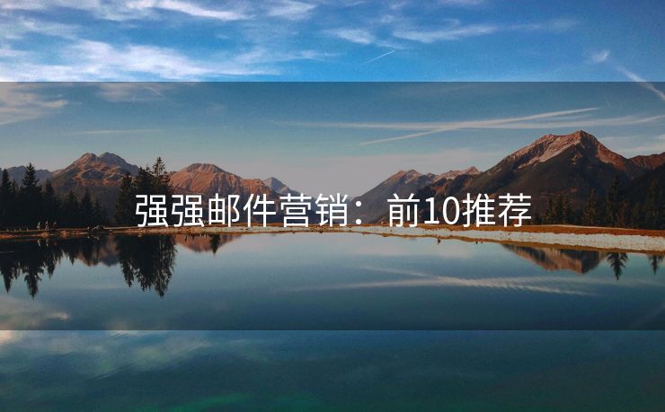 強(qiáng)強(qiáng)郵件營(yíng)銷：前10推薦