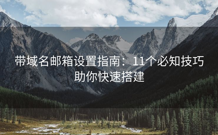 帶域名郵箱設(shè)置指南：11個必知技巧助你快速搭建