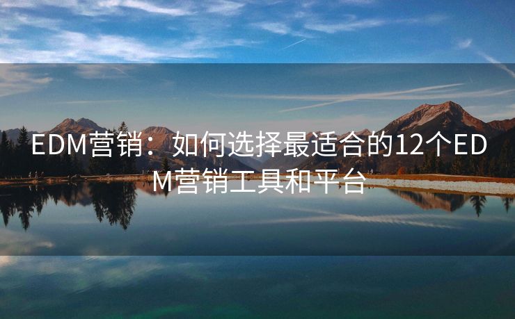 EDM營銷：如何選擇最適合的12個EDM營銷工具和平臺