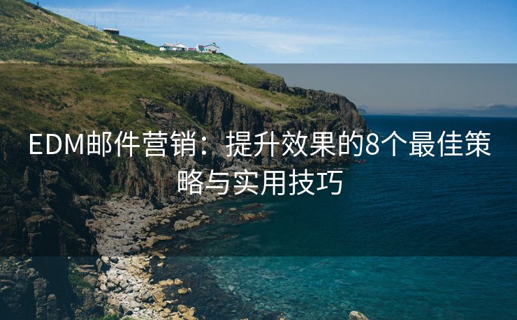 EDM郵件營銷：提升效果的8個(gè)最佳策略與實(shí)用技巧