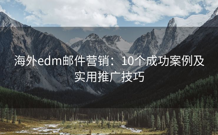 海外edm郵件營銷：10個成功案例及實用推廣技巧
