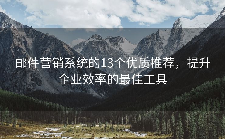 郵件營銷系統(tǒng)的13個優(yōu)質(zhì)推薦，提升企業(yè)效率的最佳工具