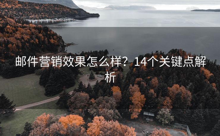 郵件營(yíng)銷效果怎么樣？14個(gè)關(guān)鍵點(diǎn)解析