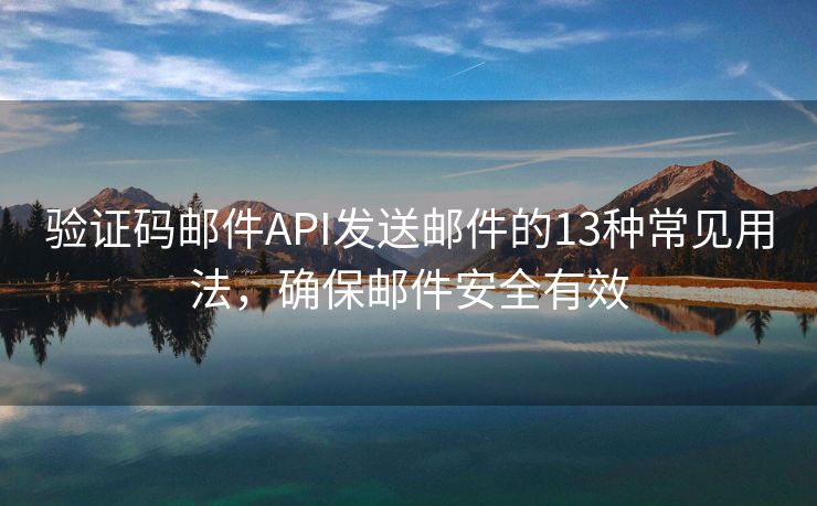 驗(yàn)證碼郵件API發(fā)送郵件的13種常見用法，確保郵件安全有效