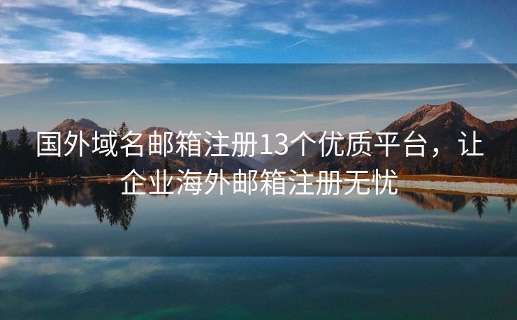 國外域名郵箱注冊13個優(yōu)質(zhì)平臺，讓企業(yè)海外郵箱注冊無憂