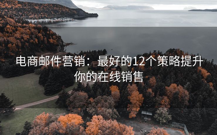 電商郵件營銷：最好的12個策略提升你的在線銷售