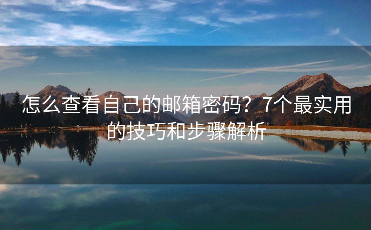 怎么查看自己的郵箱密碼？7個最實用的技巧和步驟解析
