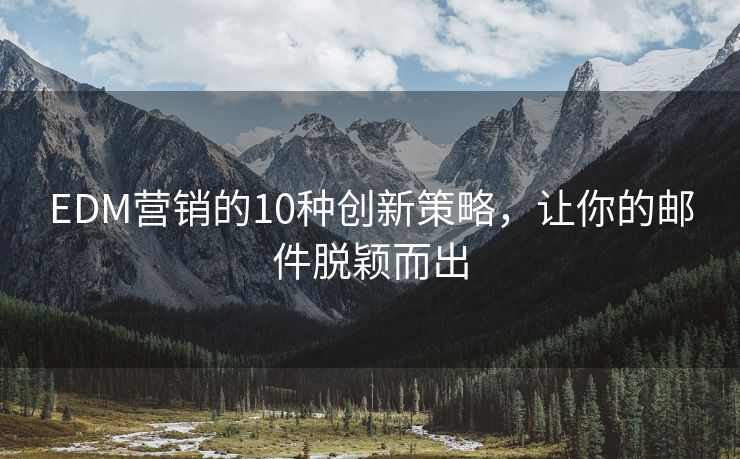 EDM營(yíng)銷的10種創(chuàng)新策略，讓你的郵件脫穎而出